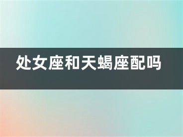 处女座和天蝎座配吗