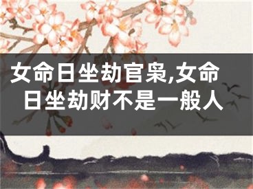 女命日坐劫官枭,女命日坐劫财不是一般人