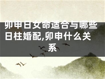 卯申日女命适合与哪些日柱婚配,卯申什么关系