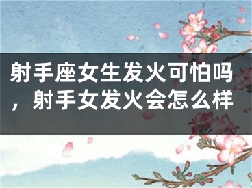 射手座女生发火可怕吗，射手女发火会怎么样