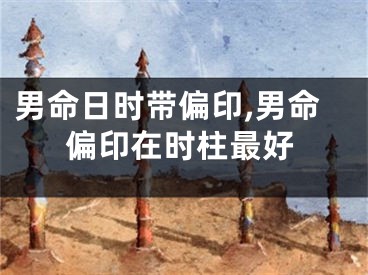 男命日时带偏印,男命偏印在时柱最好