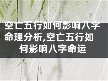 空亡五行如何影响八字命理分析,空亡五行如何影响八字命运