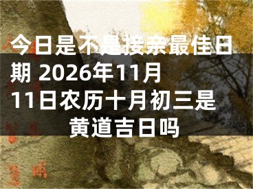 今日是不是接亲最佳日期 2026年11月11日农历十月初三是黄道吉日吗