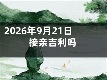 2026年9月21日接亲吉利吗