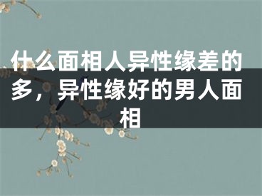 什么面相人异性缘差的多，异性缘好的男人面相