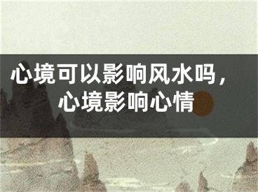 心境可以影响风水吗，心境影响心情