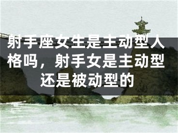 射手座女生是主动型人格吗，射手女是主动型还是被动型的