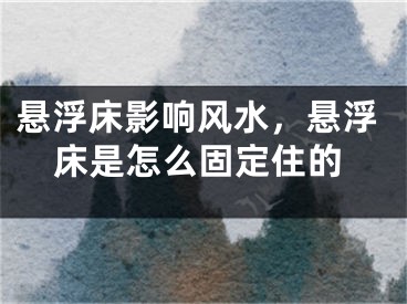 悬浮床影响风水,悬浮床是怎么固定住的
