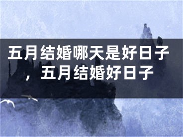 五月结婚哪天是好日子，五月结婚好日子
