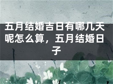 五月结婚吉日有哪几天呢怎么算，五月结婚日子