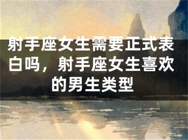 射手座女生需要正式表白吗，射手座女生喜欢的男生类型