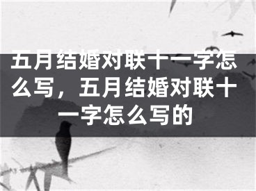 五月结婚对联十一字怎么写，五月结婚对联十一字怎么写的