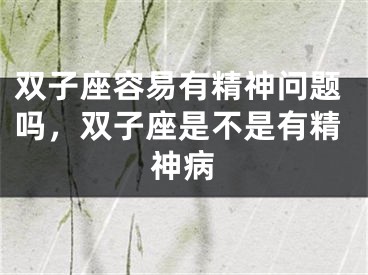 双子座容易有精神问题吗，双子座是不是有精神病