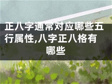 正八字通常对应哪些五行属性,八字正八格有哪些