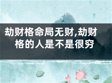 劫财格命局无财,劫财格的人是不是很穷