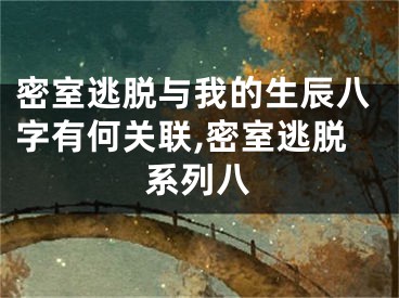 密室逃脱与我的生辰八字有何关联,密室逃脱系列八