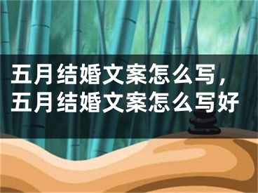 五月结婚文案怎么写，五月结婚文案怎么写好
