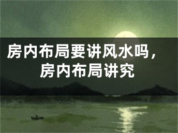 房内布局要讲风水吗,房内布局讲究