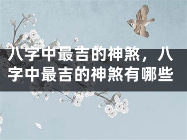 八字中最吉的神煞，八字中最吉的神煞有哪些