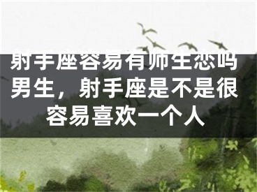 射手座容易有师生恋吗男生,射手座是不是很容易喜欢一个人