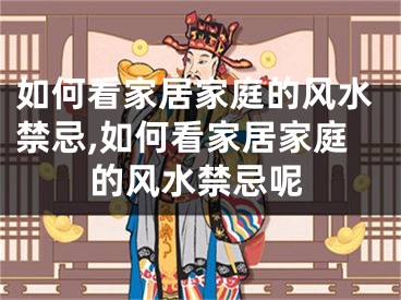 如何看家居家庭的风水禁忌,如何看家居家庭的风水禁忌呢