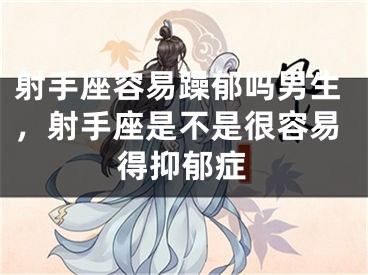 射手座容易躁郁吗男生，射手座是不是很容易得抑郁症