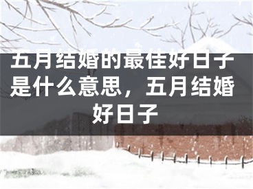 五月结婚的最佳好日子是什么意思，五月结婚好日子