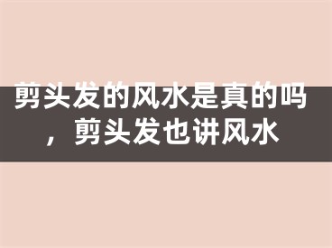 剪头发的风水是真的吗，剪头发也讲风水