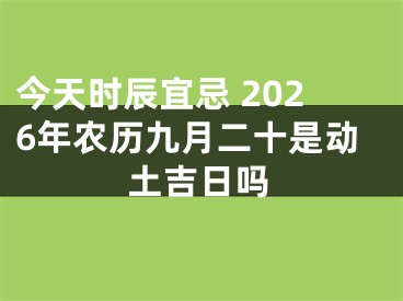 今天时辰宜忌 2026年农历九月二十是动土吉日吗