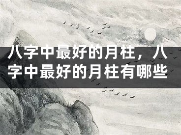 八字中最好的月柱，八字中最好的月柱有哪些