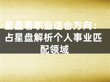 星盘看职业适合方向：占星盘解析个人事业匹配领域