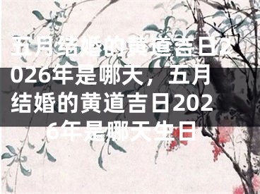 五月结婚的黄道吉日2026年是哪天，五月结婚的黄道吉日2026年是哪天生日