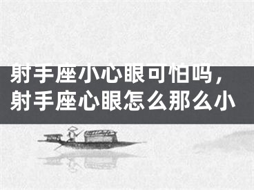 射手座小心眼可怕吗,射手座心眼怎么那么小