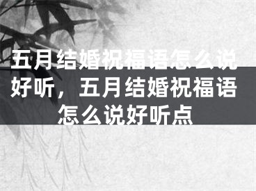 五月结婚祝福语怎么说好听，五月结婚祝福语怎么说好听点