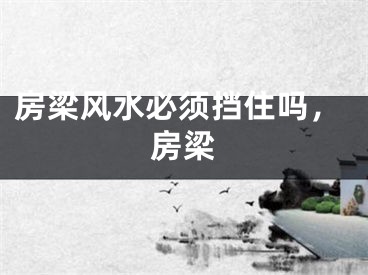 房梁风水必须挡住吗，房梁