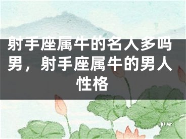 射手座属牛的名人多吗男，射手座属牛的男人性格