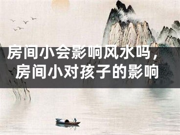 房间小会影响风水吗,房间小对孩子的影响
