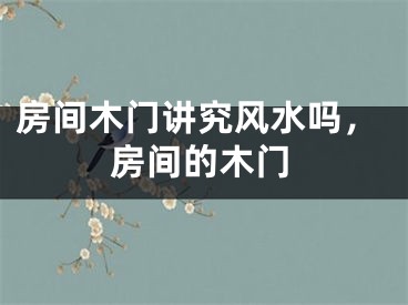 房间木门讲究风水吗,房间的木门