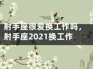 射手座很爱换工作吗，射手座2021换工作