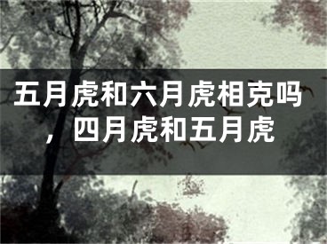 五月虎和六月虎相克吗，四月虎和五月虎