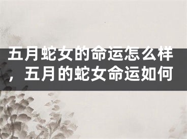 五月蛇女的命运怎么样，五月的蛇女命运如何