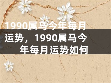1990属马今年每月运势，1990属马今年每月运势如何