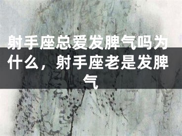 射手座总爱发脾气吗为什么，射手座老是发脾气