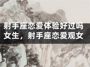 射手座恋爱体验好过吗女生，射手座恋爱观女