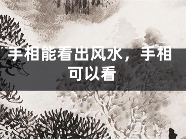 手相能看出风水，手相可以看