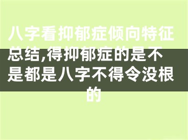八字看抑郁症倾向特征总结,得抑郁症的是不是都是八字不得令没根的