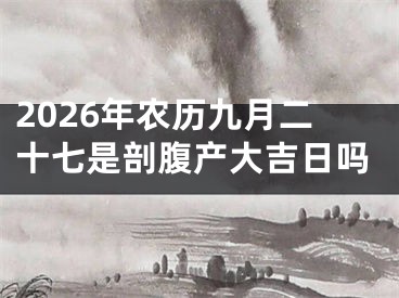 2026年农历九月二十七是剖腹产大吉日吗