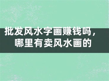 批发风水字画赚钱吗，哪里有卖风水画的