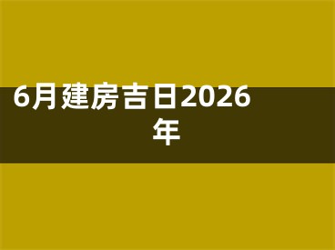 6月建房吉日2026年
