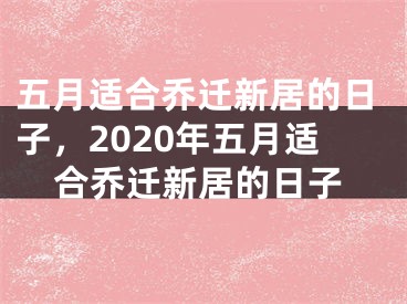 五月适合乔迁新居的日子，2020年五月适合乔迁新居的日子